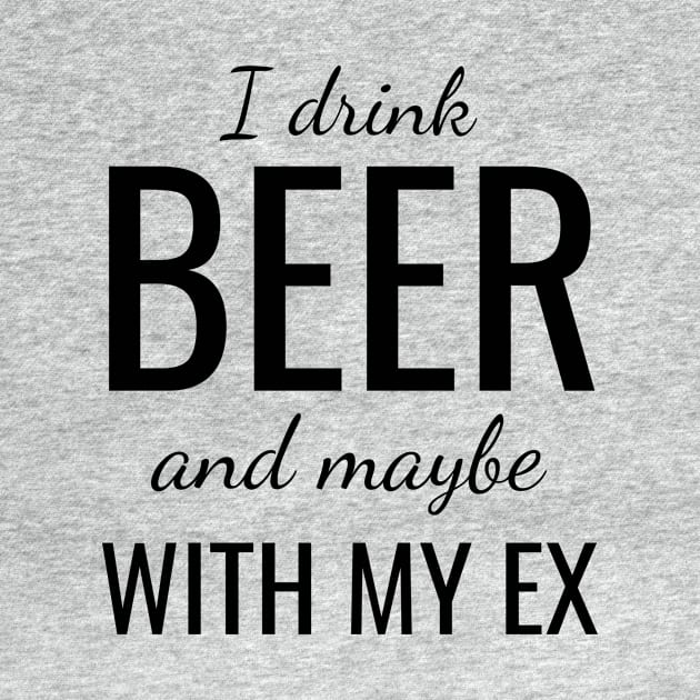 I drink beer and maybe with my ex by WPKs Design & Co